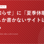 「お知らせ」に「夏季休暇の案内」しか書かないサイトは死んでいる
