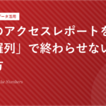 毎月のアクセスレポートを「数字の羅列」で終わらせない読み解き方